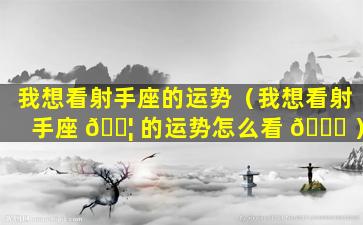 我想看射手座的运势（我想看射手座 🐦 的运势怎么看 🕊 ）